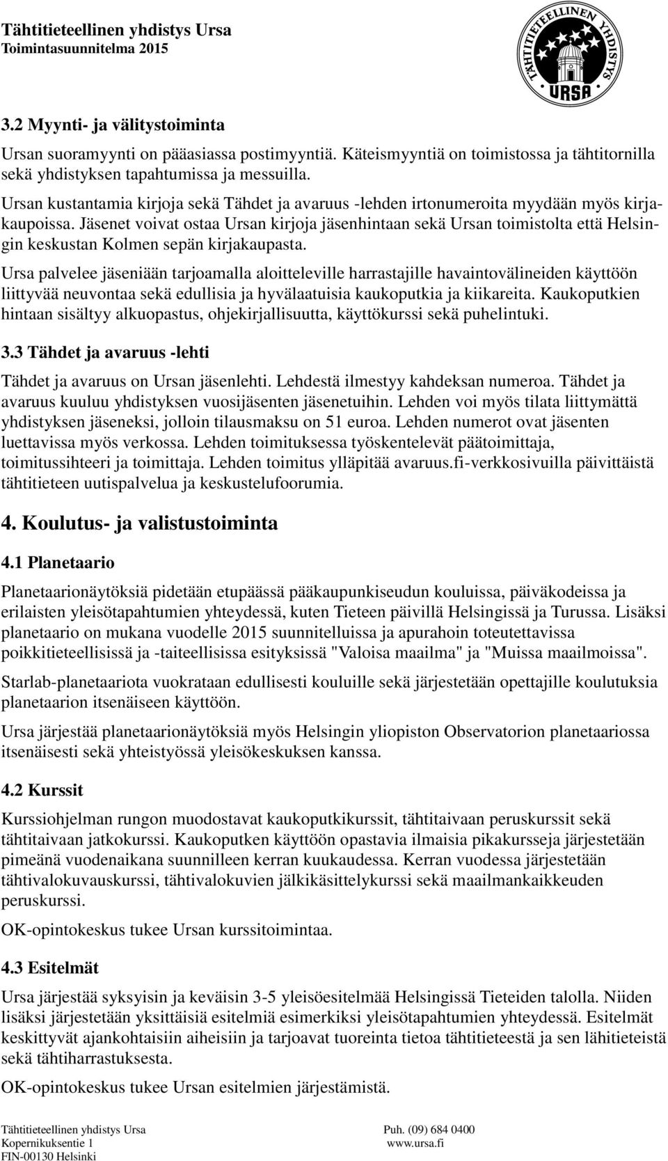 Jäsenet voivat ostaa Ursan kirjoja jäsenhintaan sekä Ursan toimistolta että Helsingin keskustan Kolmen sepän kirjakaupasta.