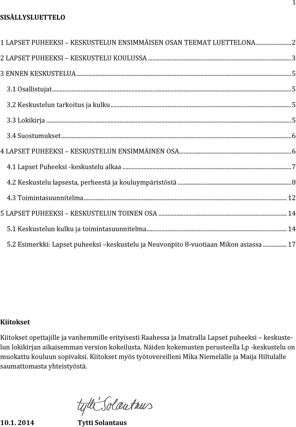 .. 8 4.3 Toimintasuunnitelma... 12 5 LAPSET PUHEEKSI KESKUSTELUN TOINEN OSA... 14 5.1 Keskustelun kulku ja toimintasuunnitelma... 14 5.2 Esimerkki: Lapset puheeksi keskustelu ja Neuvonpito 8-vuotiaan Mikon asiassa.