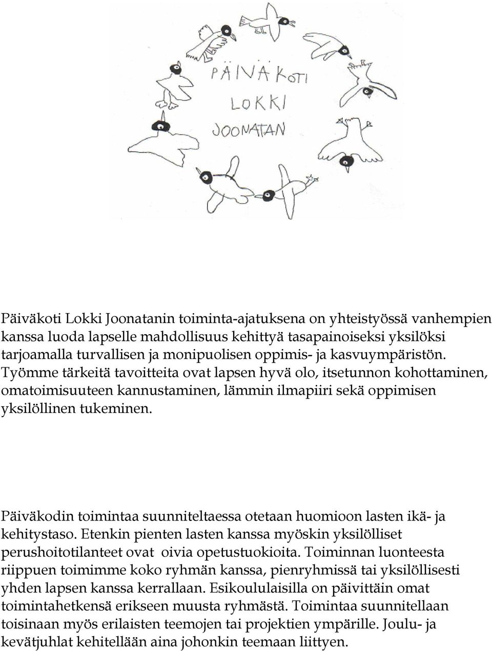 Päiväkodin toimintaa suunniteltaessa otetaan huomioon lasten ikä- ja kehitystaso. Etenkin pienten lasten kanssa myöskin yksilölliset perushoitotilanteet ovat oivia opetustuokioita.