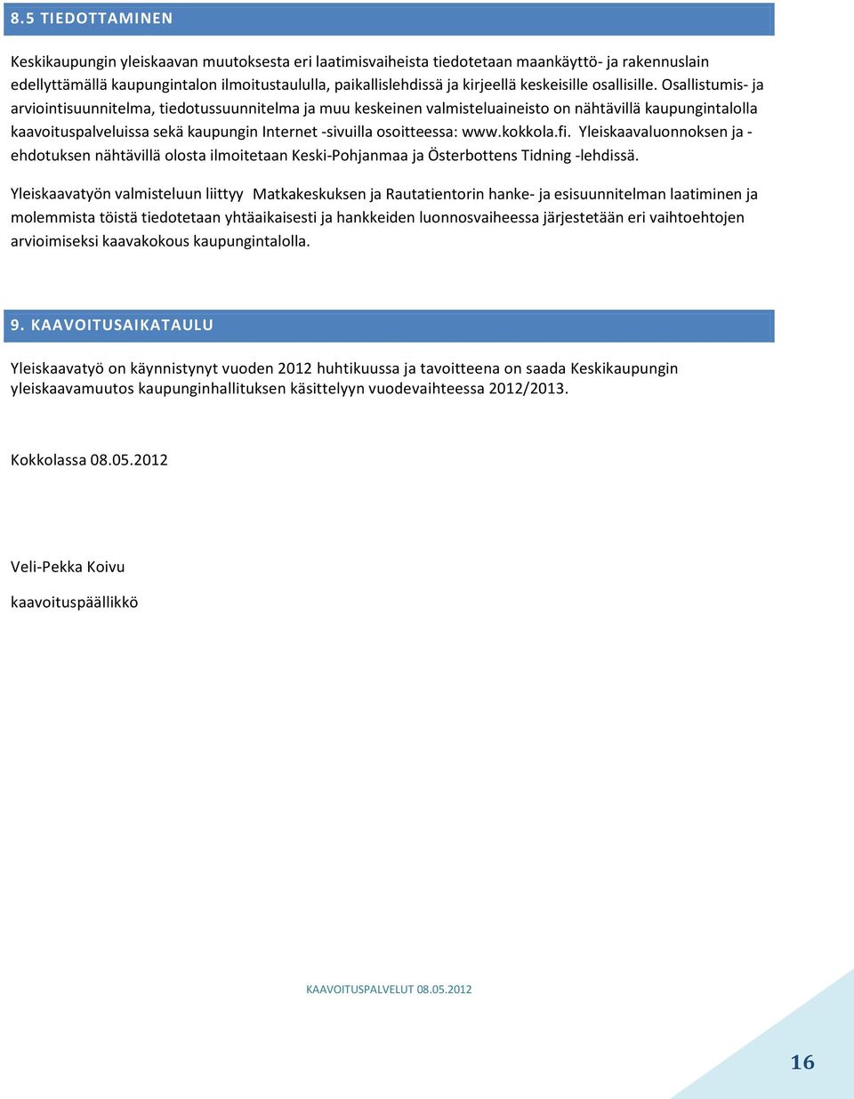 Osallistumis- ja arviointisuunnitelma, tiedotussuunnitelma ja muu keskeinen valmisteluaineisto on nähtävillä kaupungintalolla kaavoituspalveluissa sekä kaupungin Internet -sivuilla osoitteessa: www.