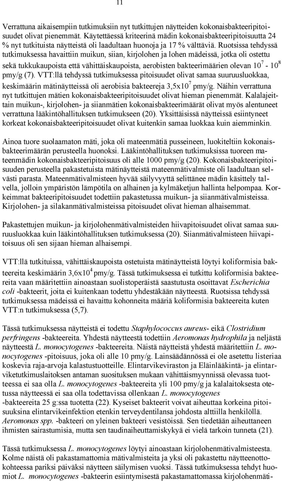 Ruotsissa tehdyssä tutkimuksessa havaittiin muikun, siian, kirjolohen ja lohen mädeissä, jotka oli ostettu sekä tukkukaupoista että vähittäiskaupoista, aerobisten bakteerimäärien olevan 10 7-10 8