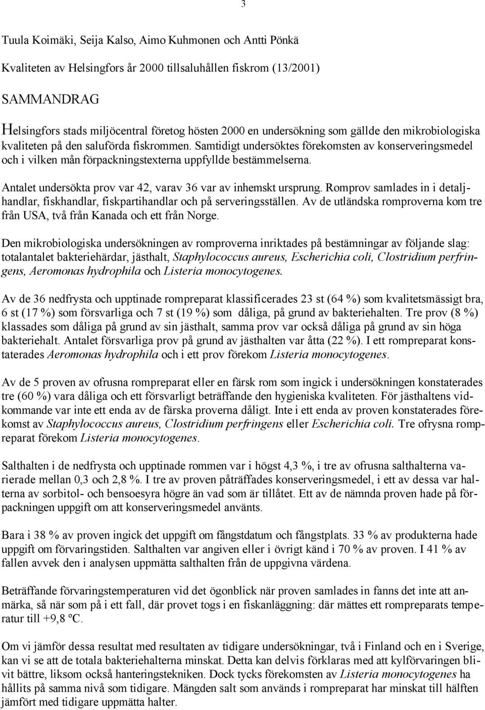 Samtidigt undersöktes förekomsten av konserveringsmedel och i vilken mån förpackningstexterna uppfyllde bestämmelserna. Antalet undersökta prov var 42, varav 36 var av inhemskt ursprung.