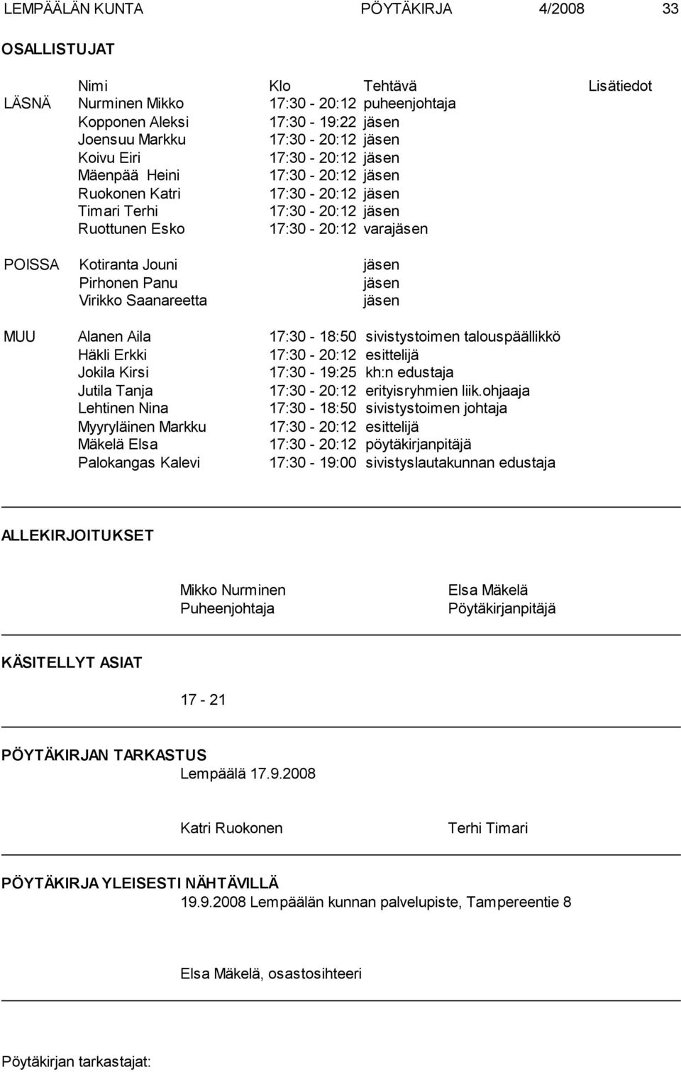 jäsen Virikko Saanareetta jäsen MUU Alanen Aila 17:30-18:50 sivistystoimen talouspäällikkö Häkli Erkki 17:30-20:12 esittelijä Jokila Kirsi 17:30-19:25 kh:n edustaja Jutila Tanja 17:30-20:12