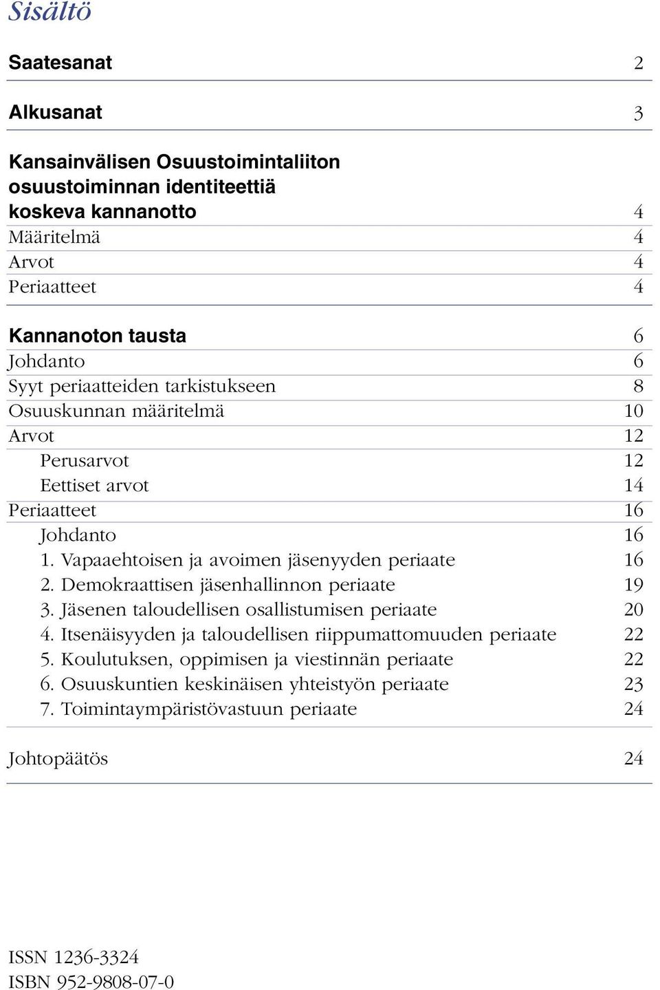 Vapaaehtoisen ja avoimen jäsenyyden periaate 16 2. Demokraattisen jäsenhallinnon periaate 19 3. Jäsenen taloudellisen osallistumisen periaate 20 4.