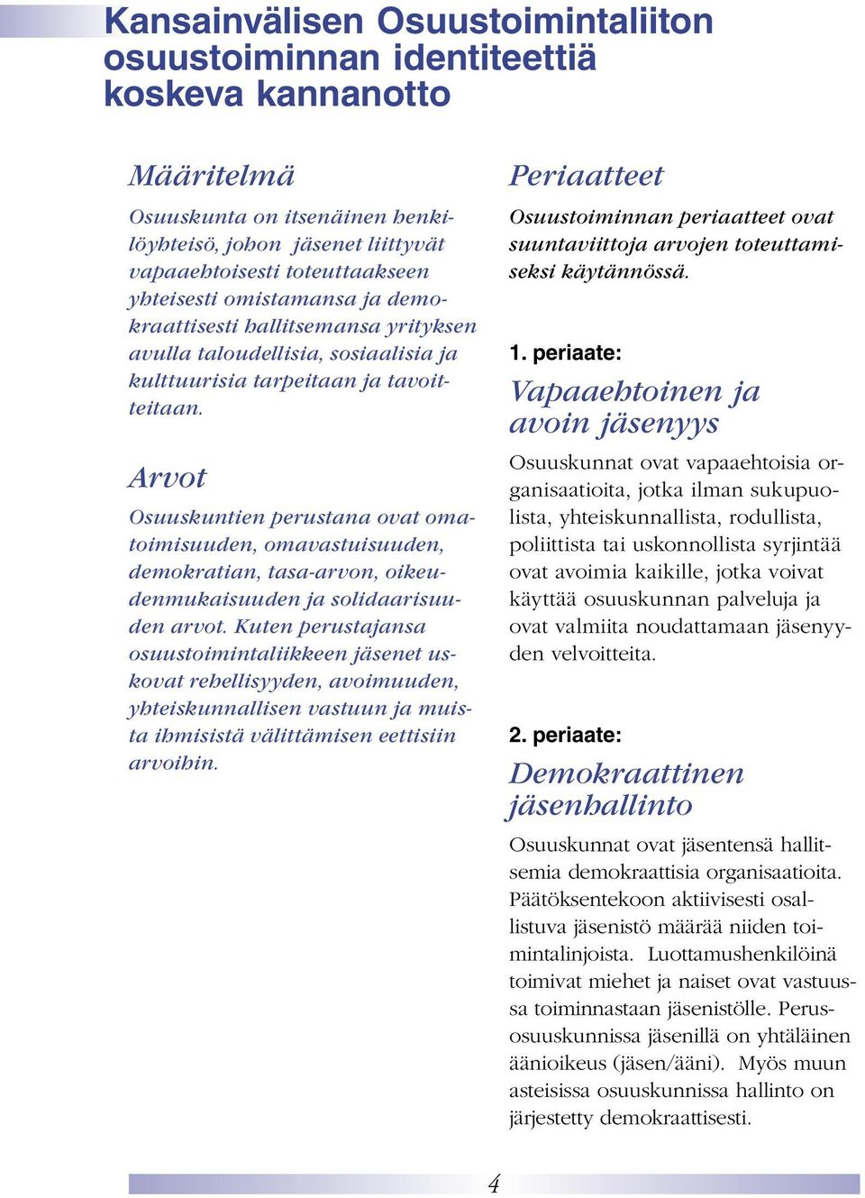 Arvot Osuuskuntien perustana ovat omatoimisuuden, omavastuisuuden, demokratian, tasa-arvon, oikeudenmukaisuuden ja solidaarisuuden arvot.