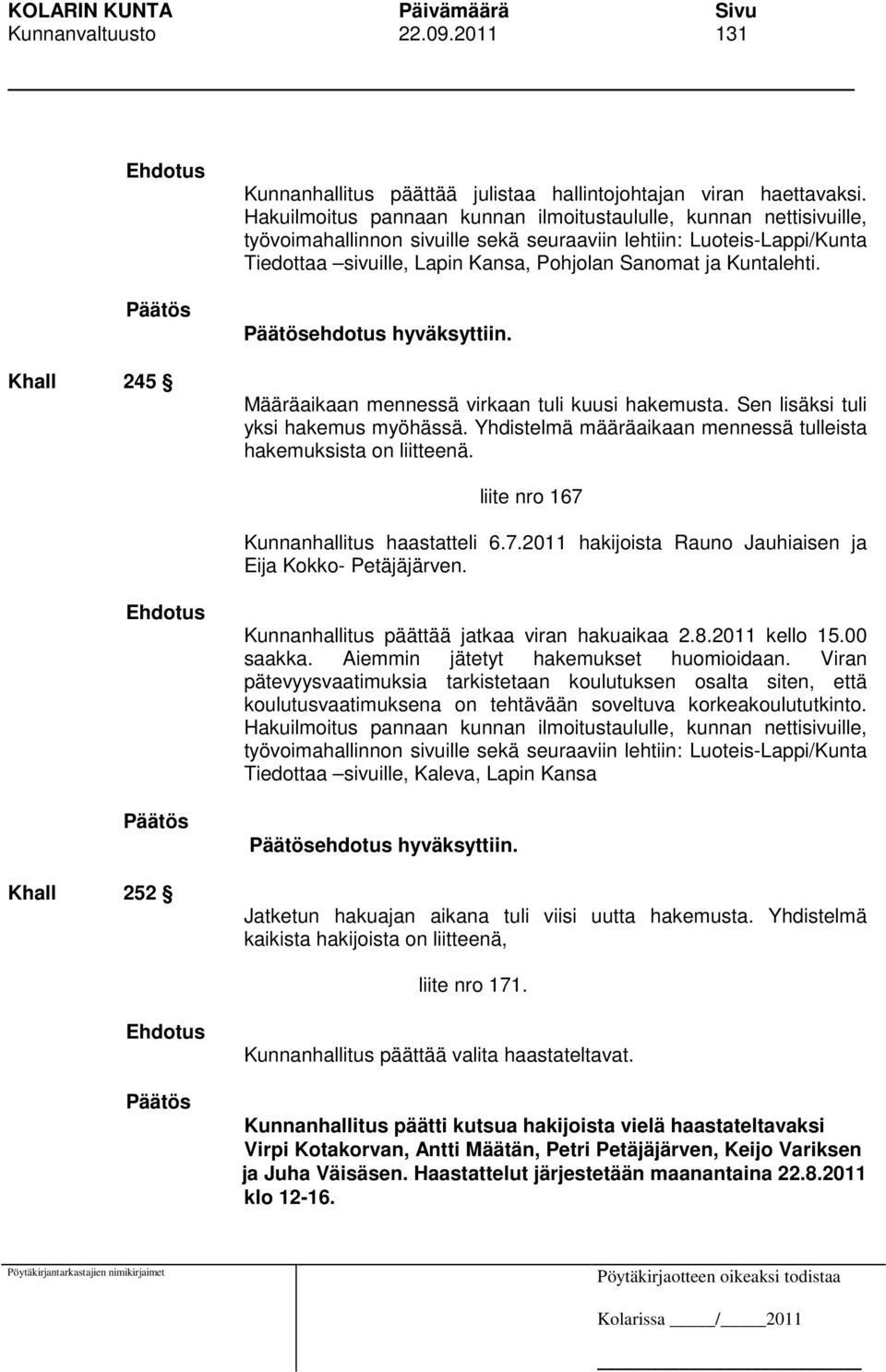 Kuntalehti. ehdotus hyväksyttiin. Määräaikaan mennessä virkaan tuli kuusi hakemusta. Sen lisäksi tuli yksi hakemus myöhässä. Yhdistelmä määräaikaan mennessä tulleista hakemuksista on liitteenä.