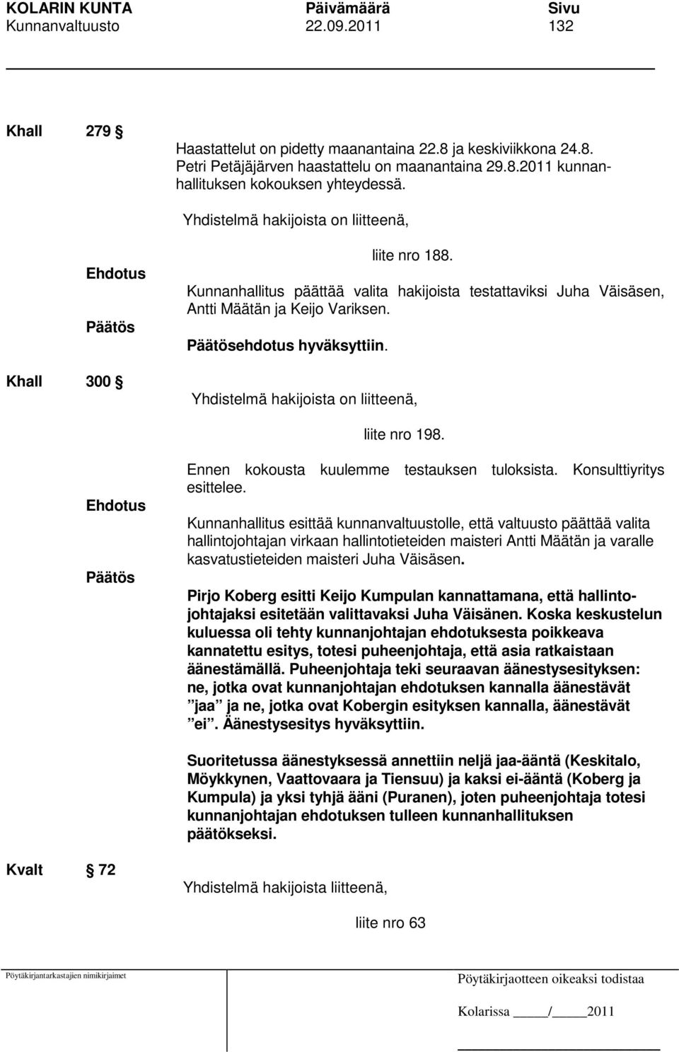 Yhdistelmä hakijoista on liitteenä, liite nro 198. Ennen kokousta kuulemme testauksen tuloksista. Konsulttiyritys esittelee.