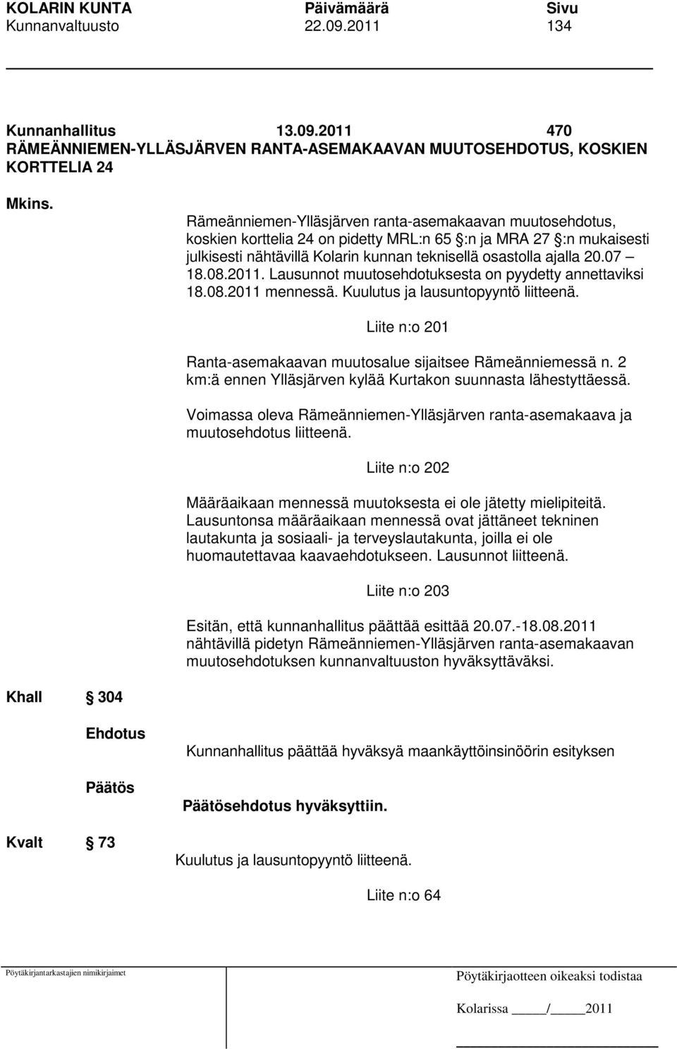 08.2011. Lausunnot muutosehdotuksesta on pyydetty annettaviksi 18.08.2011 mennessä. Kuulutus ja lausuntopyyntö liitteenä. Liite n:o 201 Ranta-asemakaavan muutosalue sijaitsee Rämeänniemessä n.