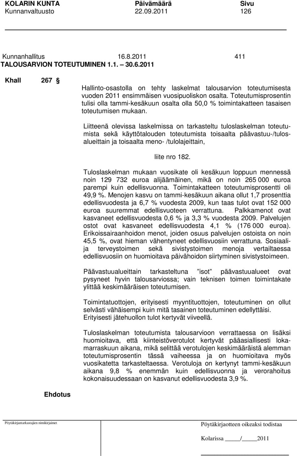 Liitteenä olevissa laskelmissa on tarkasteltu tuloslaskelman toteutumista sekä käyttötalouden toteutumista toisaalta päävastuu-/tulosalueittain ja toisaalta meno- /tulolajeittain, liite nro 182.