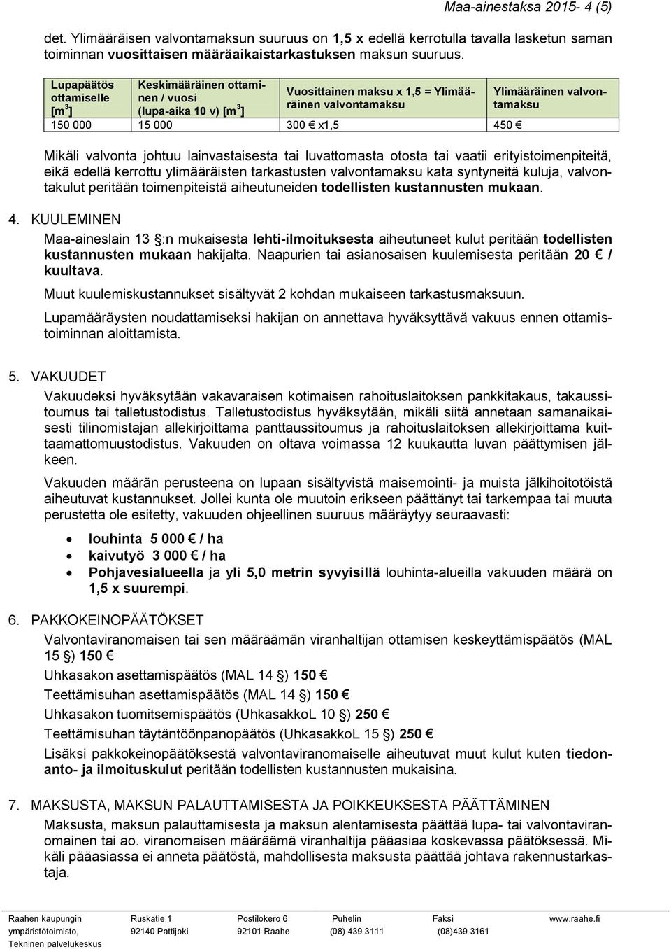 Mikäli valvonta johtuu lainvastaisesta tai luvattomasta otosta tai vaatii erityistoimenpiteitä, eikä edellä kerrottu ylimääräisten tarkastusten valvontamaksu kata syntyneitä kuluja, valvontakulut