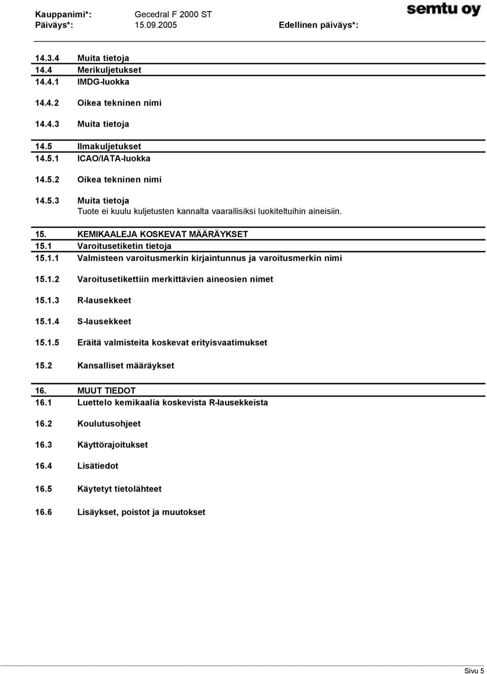 KEMIKAALEJA KOSKEVAT MÄÄRÄYKSET 15.1 Varoitusetiketin tietoja 15.1.1 Valmisteen varoitusmerkin kirjaintunnus ja varoitusmerkin nimi 15.1.2 Varoitusetikettiin merkittävien aineosien nimet 15.1.3 R-lausekkeet 15.