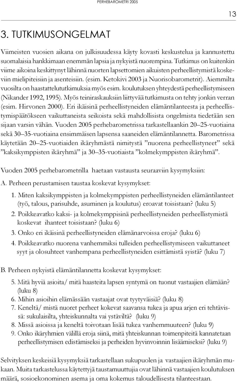 Aiemmilta vuosilta on haastattelututkimuksia myös esim. koulutuksen yhteydestä perheellistymiseen (Nikander 1992, 1995). Myös teiniraskauksiin liittyvää tutkimusta on tehty jonkin verran (esim.