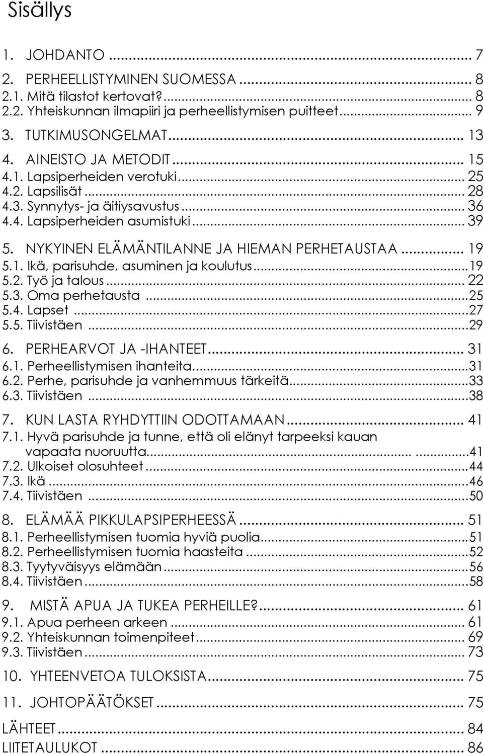 NYKYINEN ELÄMÄNTILANNE JA HIEMAN PERHETAUSTAA... 19 5.1. Ikä, parisuhde, asuminen ja koulutus...19 5.2. Työ ja talous... 22 5.3. Oma perhetausta...25 5.4. Lapset...27 5.5. Tiivistäen...29 6.