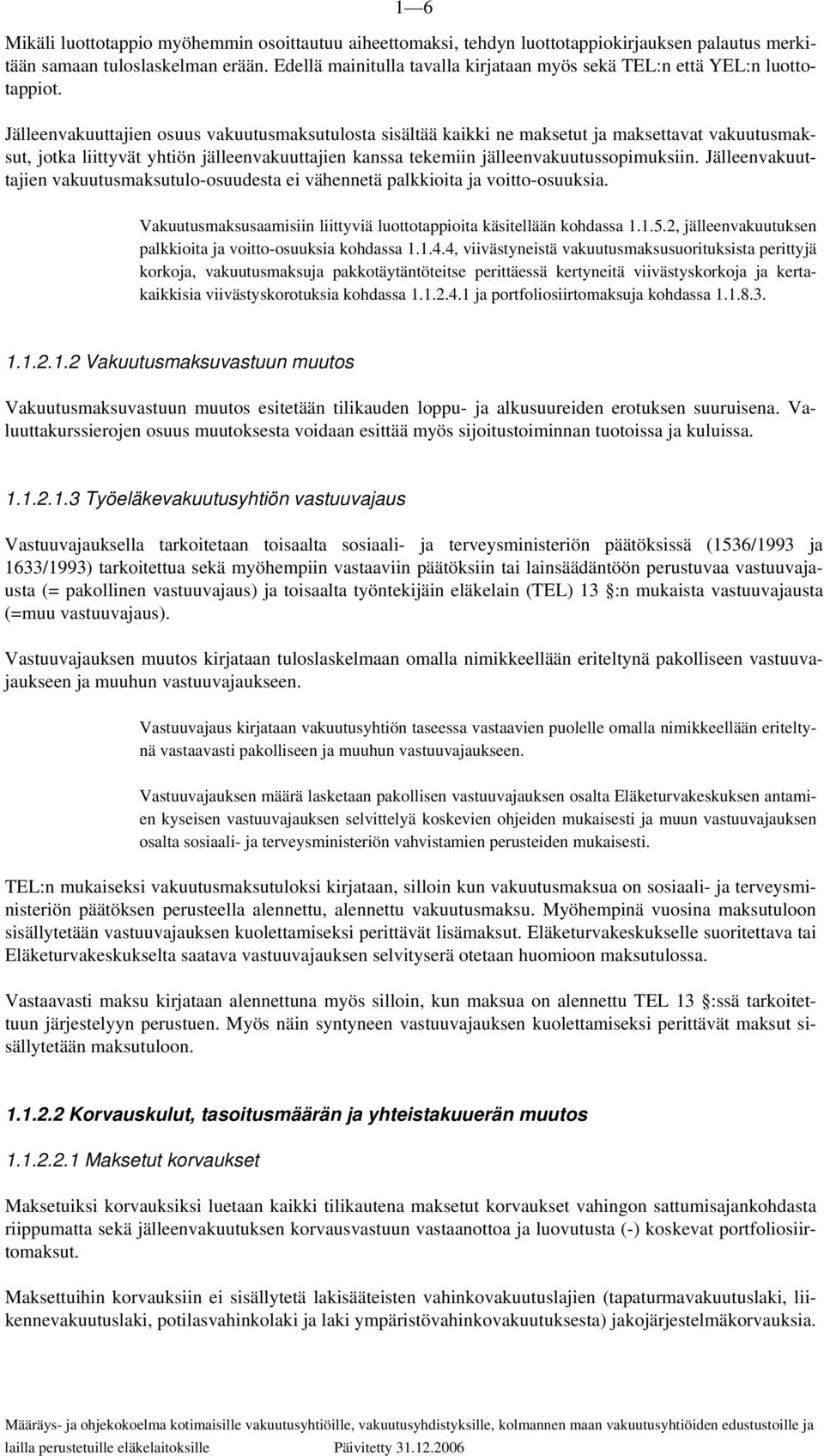 Jälleenvakuuttajien osuus vakuutusmaksutulosta sisältää kaikki ne maksetut ja maksettavat vakuutusmaksut, jotka liittyvät yhtiön jälleenvakuuttajien kanssa tekemiin jälleenvakuutussopimuksiin.