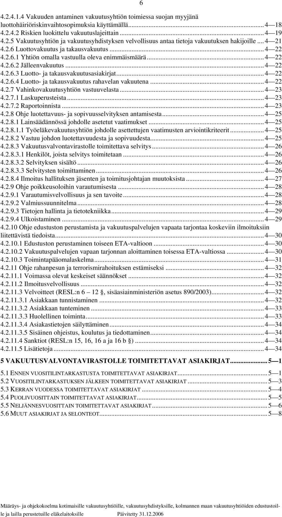 .. 4 22 4.2.7 Vahinkovakuutusyhtiön vastuuvelasta... 4 23 4.2.7.1 Laskuperusteista... 4 23 4.2.7.2 Raportoinnista... 4 23 4.2.8 Ohje luotettavuus- ja sopivuusselvityksen antamisesta... 4 25 4.2.8.1 Lainsäädännössä johdolle asetetut vaatimukset.