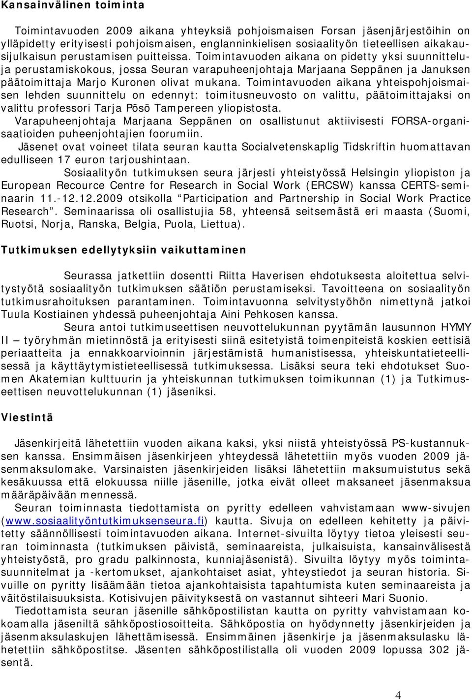 Toimintavuoden aikana on pidetty yksi suunnitteluja perustamiskokous, jossa Seuran varapuheenjohtaja Marjaana Seppänen ja Januksen päätoimittaja Marjo Kuronen olivat mukana.