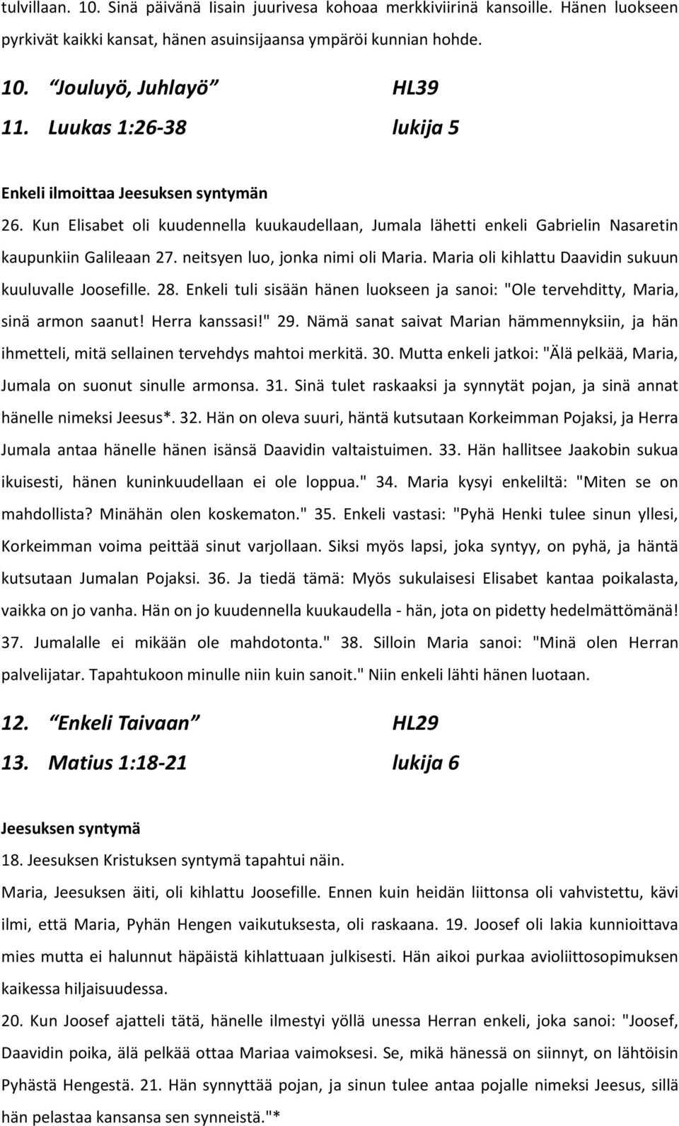 neitsyen luo, jonka nimi oli Maria. Maria oli kihlattu Daavidin sukuun kuuluvalle Joosefille. 28. Enkeli tuli sisään hänen luokseen ja sanoi: "Ole tervehditty, Maria, sinä armon saanut!