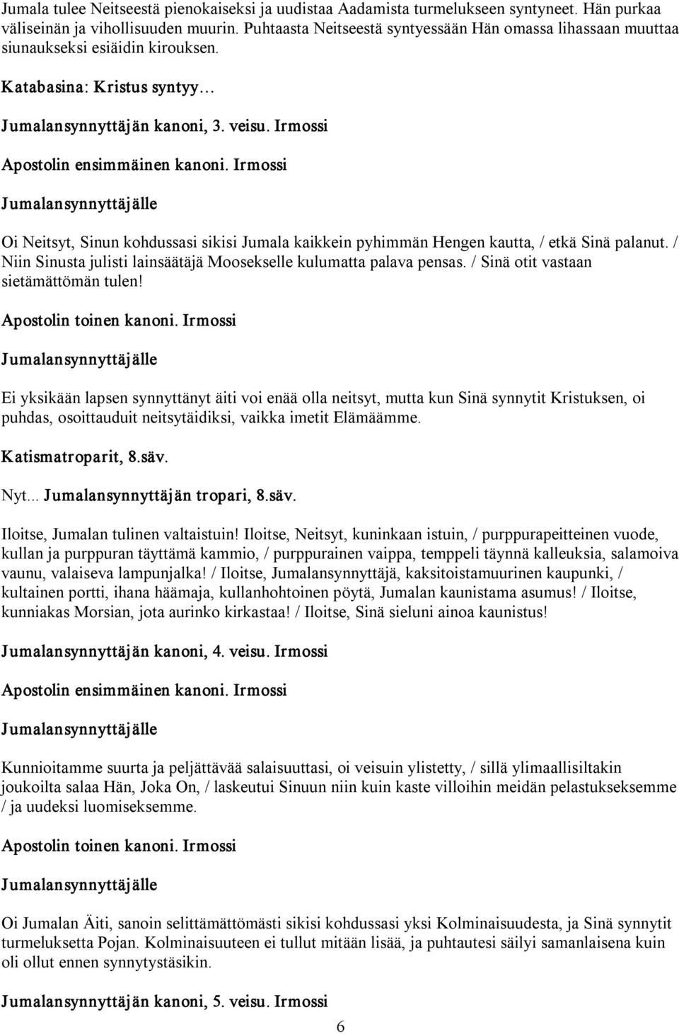 Irmossi Oi Neitsyt, Sinun kohdussasi sikisi Jumala kaikkein pyhimmän Hengen kautta, / etkä Sinä palanut. / Niin Sinusta julisti lainsäätäjä Moosekselle kulumatta palava pensas.