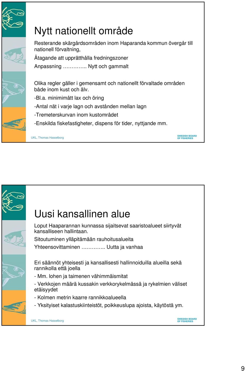 Uusi kansallinen alue Loput Haaparannan kunnassa sijaitsevat saaristoalueet siirtyvät kansalliseen hallintaan. Sitoutuminen ylläpitämään rauhoitusalueita Yhteensovittaminen.