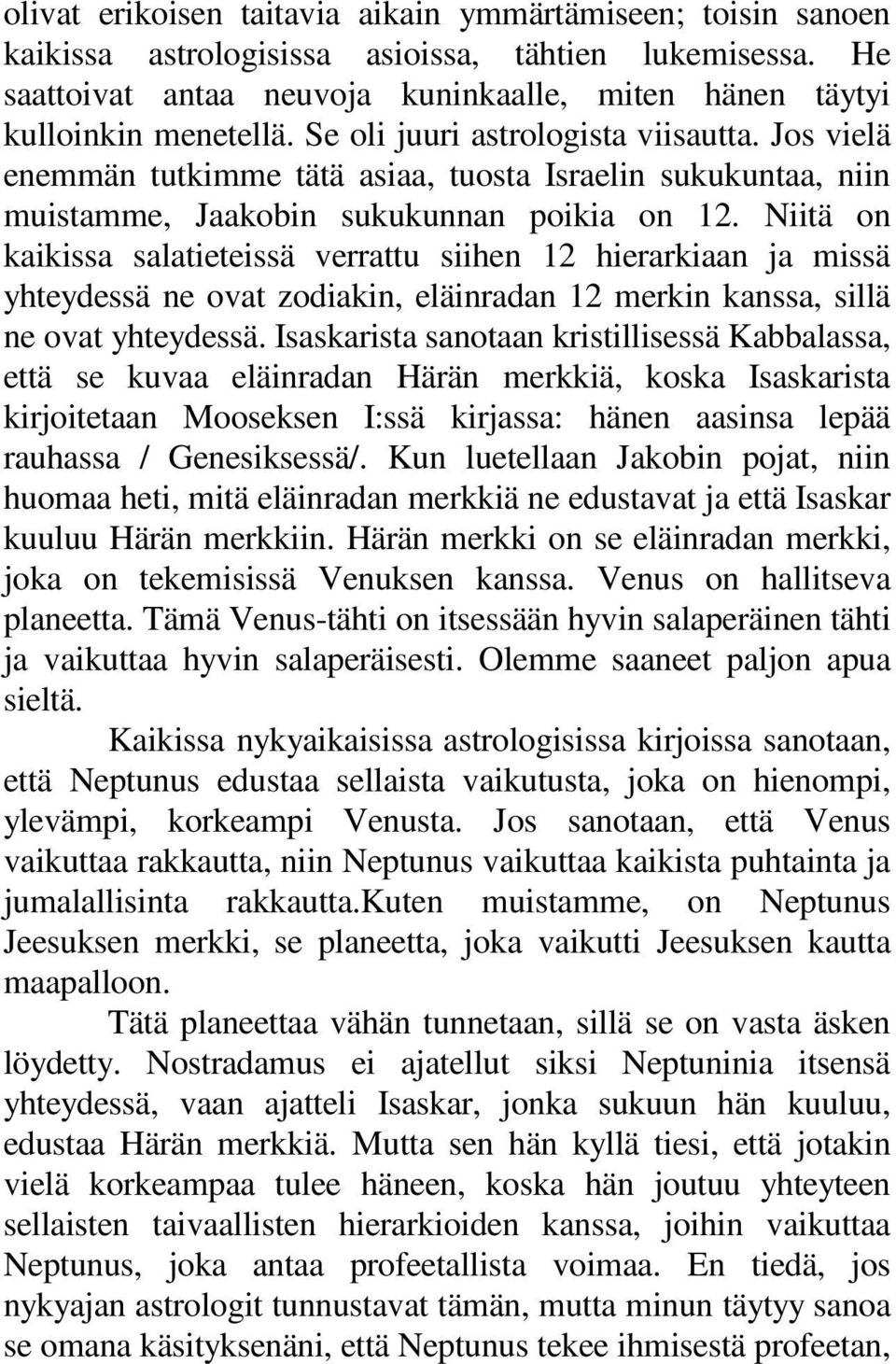 Niitä on kaikissa salatieteissä verrattu siihen 12 hierarkiaan ja missä yhteydessä ne ovat zodiakin, eläinradan 12 merkin kanssa, sillä ne ovat yhteydessä.