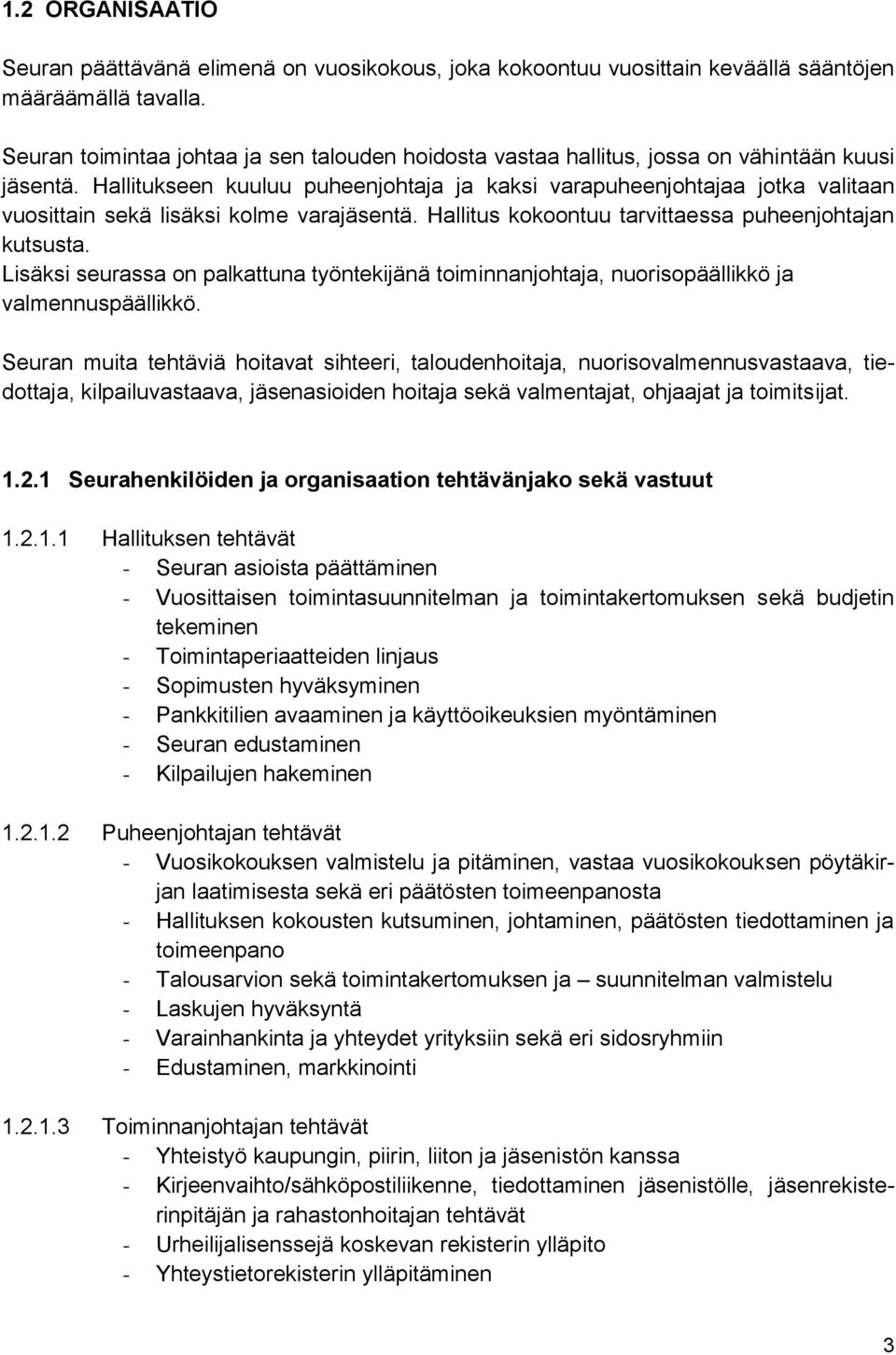 Hallitukseen kuuluu puheenjohtaja ja kaksi varapuheenjohtajaa jotka valitaan vuosittain sekä lisäksi kolme varajäsentä. Hallitus kokoontuu tarvittaessa puheenjohtajan kutsusta.