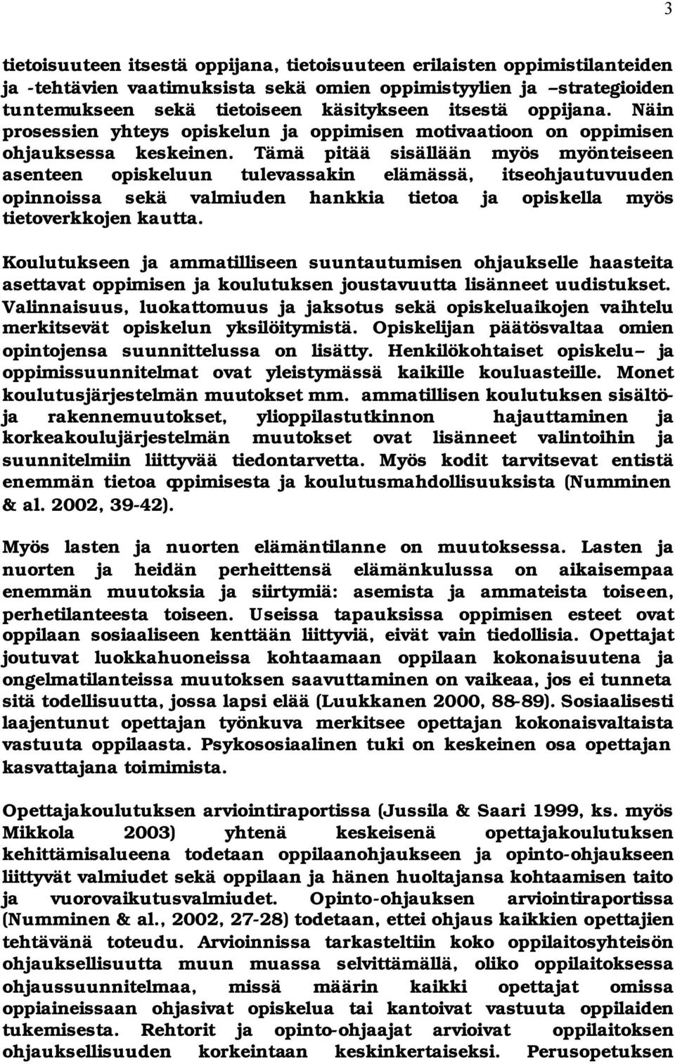 Tämä pitää sisällään myös myönteiseen asenteen opiskeluun tulevassakin elämässä, itseohjautuvuuden opinnoissa sekä valmiuden hankkia tietoa ja opiskella myös tietoverkkojen kautta.