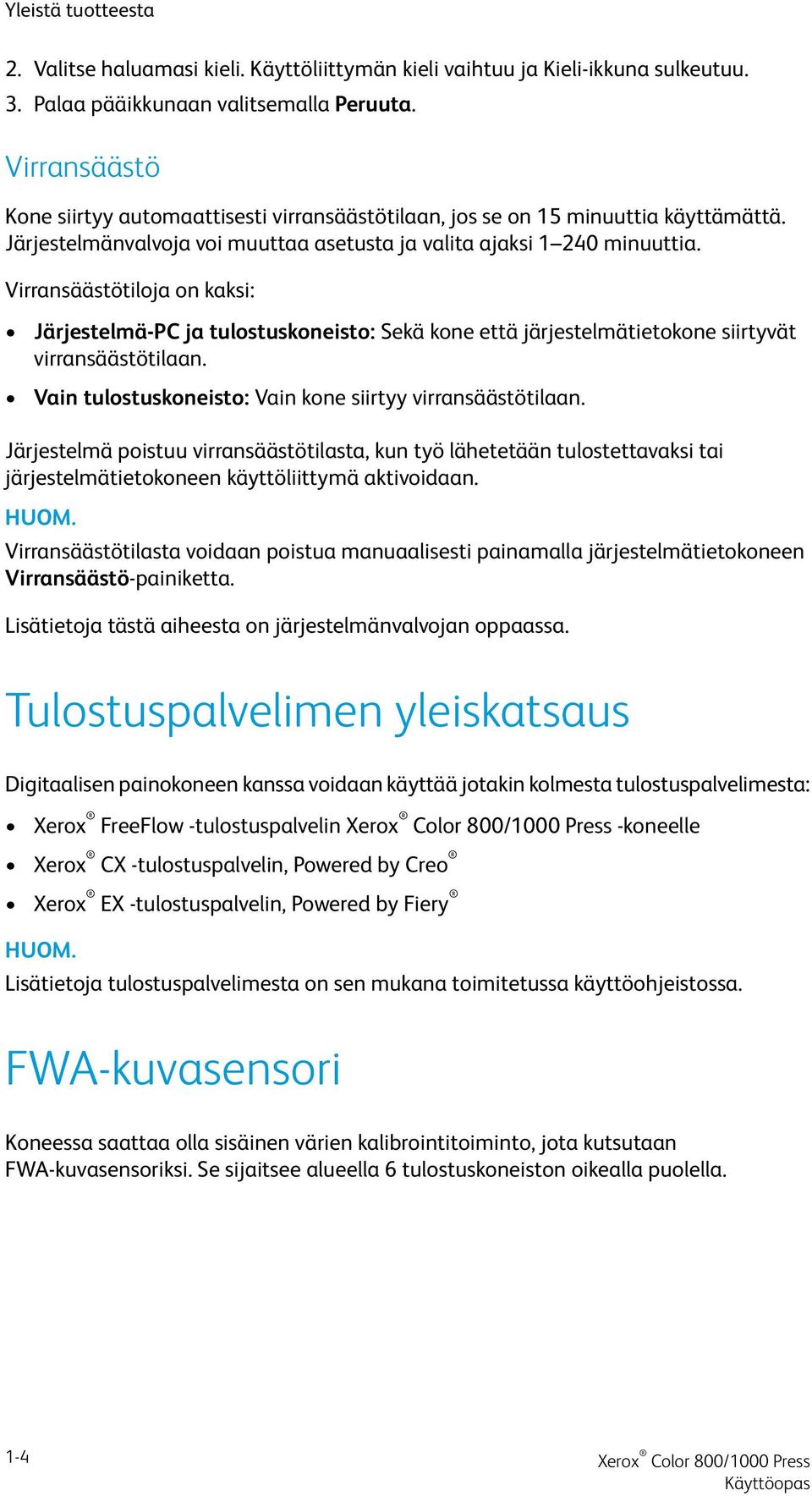 Virransäästötiloja on kaksi: Järjestelmä-PC ja tulostuskoneisto: Sekä kone että järjestelmätietokone siirtyvät virransäästötilaan. Vain tulostuskoneisto: Vain kone siirtyy virransäästötilaan.