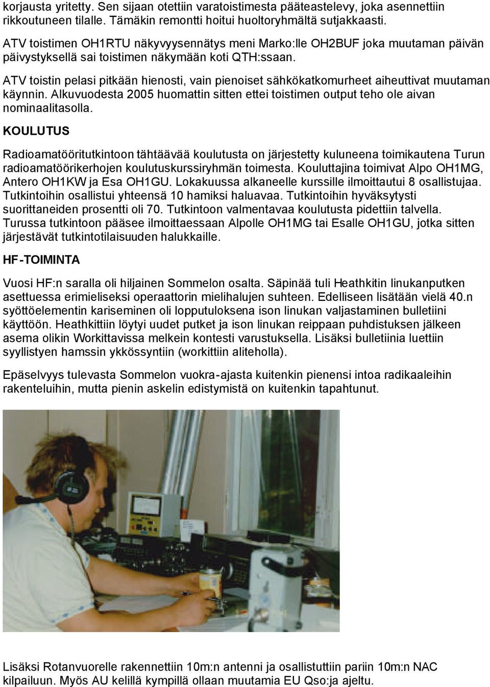 ATV toistin pelasi pitkään hienosti, vain pienoiset sähkökatkomurheet aiheuttivat muutaman käynnin. Alkuvuodesta 2005 huomattin sitten ettei toistimen output teho ole aivan nominaalitasolla.