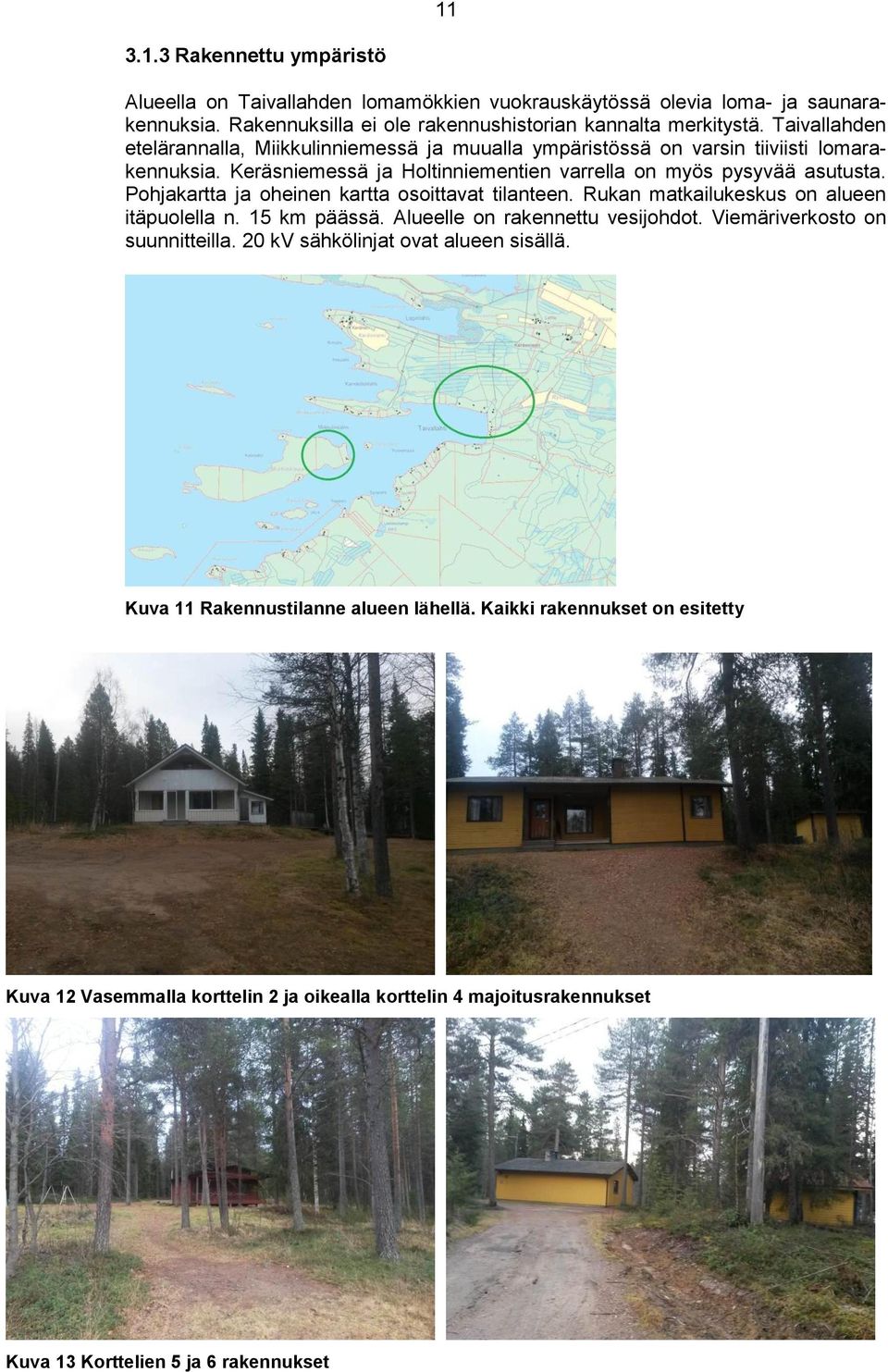 Pohjakartta ja oheinen kartta osoittavat tilanteen. Rukan matkailukeskus on alueen itäpuolella n. 15 km päässä. Alueelle on rakennettu vesijohdot. Viemäriverkosto on suunnitteilla.