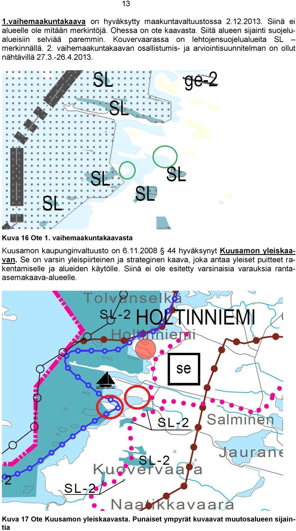 vaihemaakuntakaavan osallistumis- ja arviointisuunnitelman on ollut nähtävillä 27.3.-26.4.2013. Kuva 16 Ote 1. vaihemaakuntakaavasta Kuusamon kaupunginvaltuusto on 6.11.