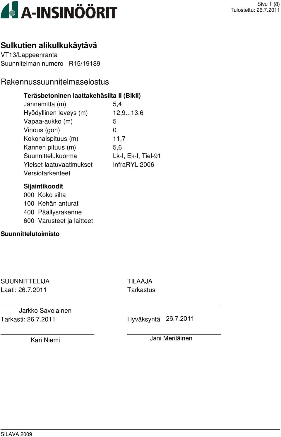 ..13,6 Vapaa-aukko (m) 5 Vinous (gon) 0 Kokonaispituus (m) 11,7 Kannen pituus (m) 5,6 Suunnittelukuorma Lk-I, Ek-I, Tiel-91 Yleiset