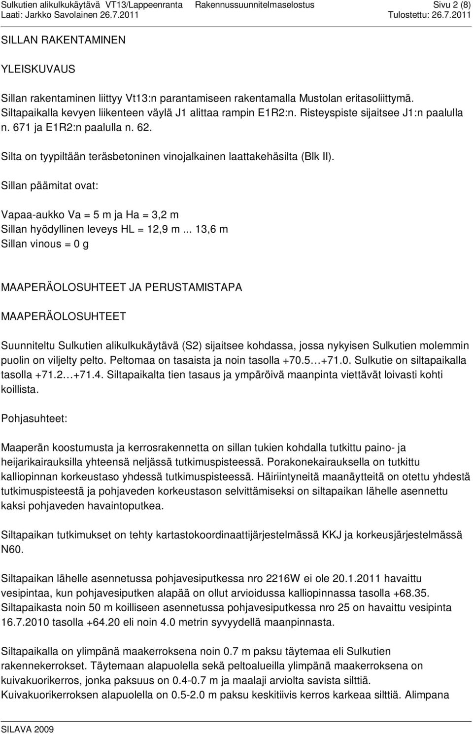 Sillan päämitat ovat: Vapaa-aukko Va = 5 m ja Ha = 3,2 m Sillan hyödyllinen leveys HL = 12,9 m.