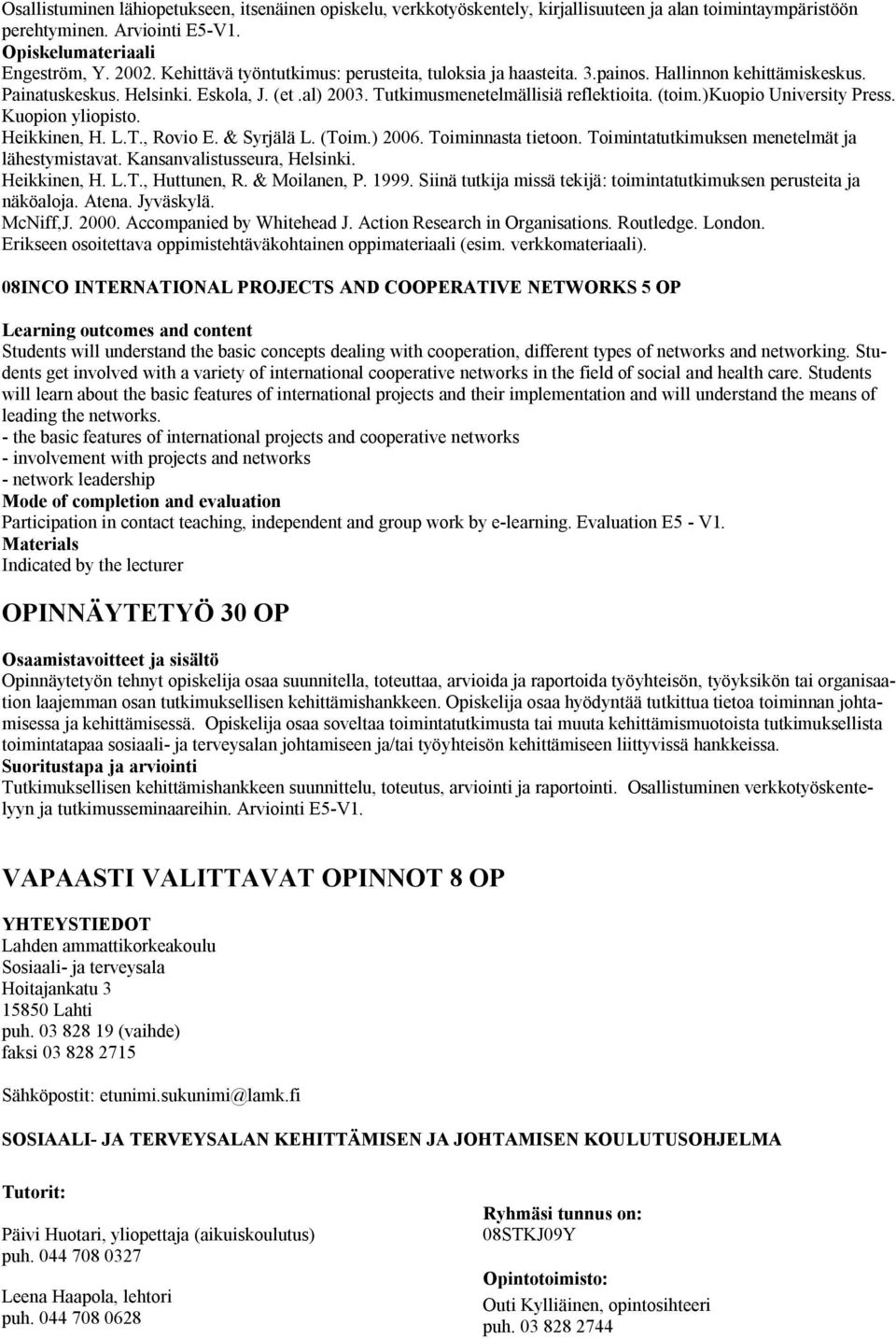 )kuopio University Press. Kuopion yliopisto. Heikkinen, H. L.T., Rovio E. & Syrjälä L. (Toim.) 2006. Toiminnasta tietoon. Toimintatutkimuksen menetelmät ja lähestymistavat.
