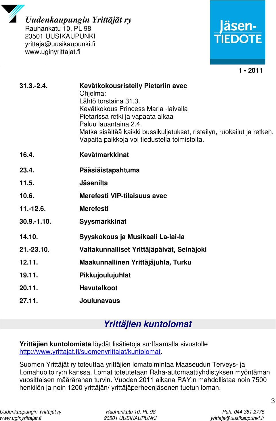 -23.10. Valtakunnalliset Yrittäjäpäivät, Seinäjoki 12.11. Maakunnallinen Yrittäjäjuhla, Turku 19.11. Pikkujoulujuhlat 20.11. Havutalkoot 27.11. Joulunavaus Yrittäjien kuntolomat Yrittäjien kuntolomista löydät lisätietoja surffaamalla sivustolle http://www.