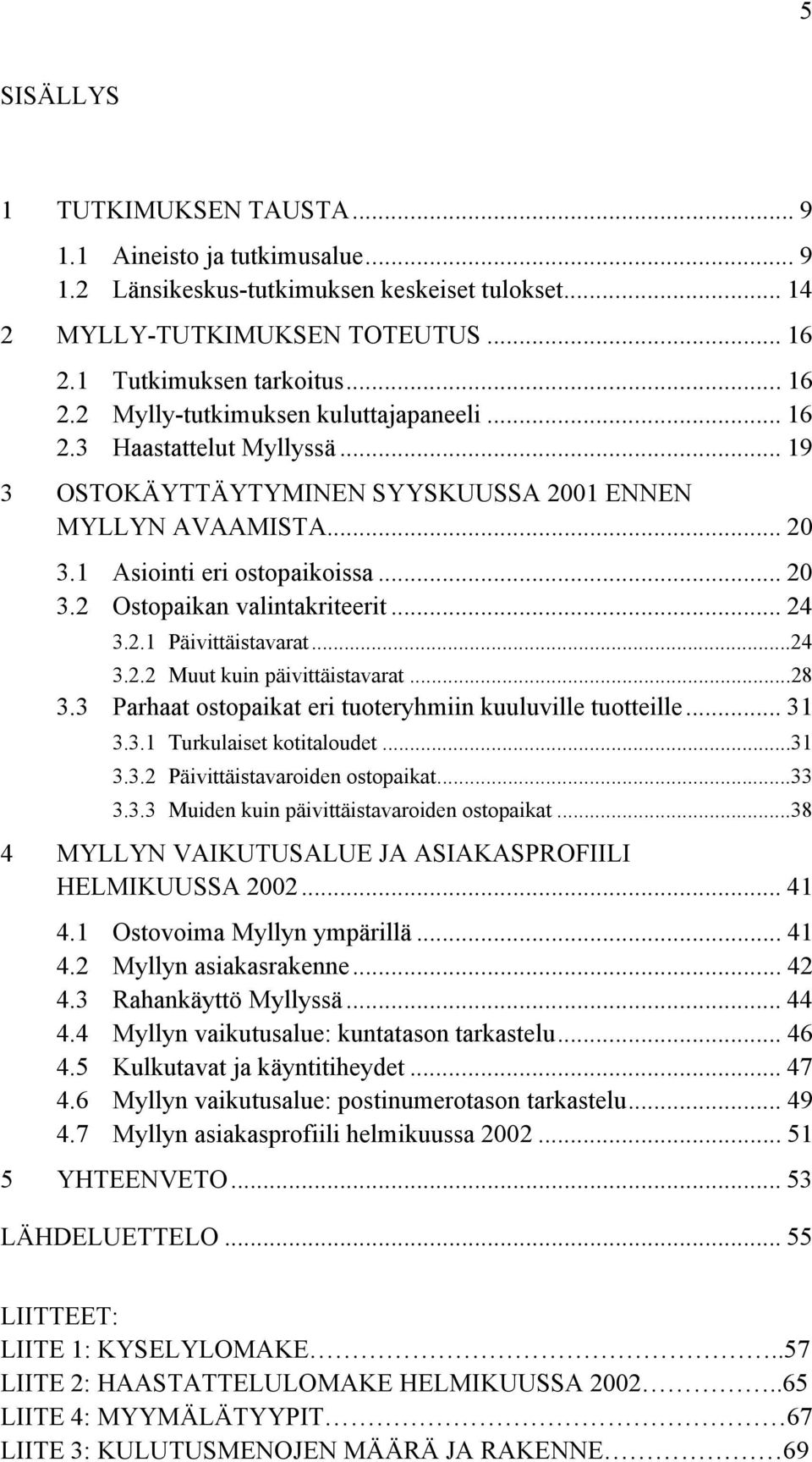 ..24 3.2.2 Muut kuin päivittäistavarat...2 3.3 Parhaat ostopaikat eri tuoteryhmiin kuuluville tuotteille... 31 3.3.1 Turkulaiset kotitaloudet...31 3.3.2 Päivittäistavaroiden ostopaikat...33 3.3.3 Muiden kuin päivittäistavaroiden ostopaikat.