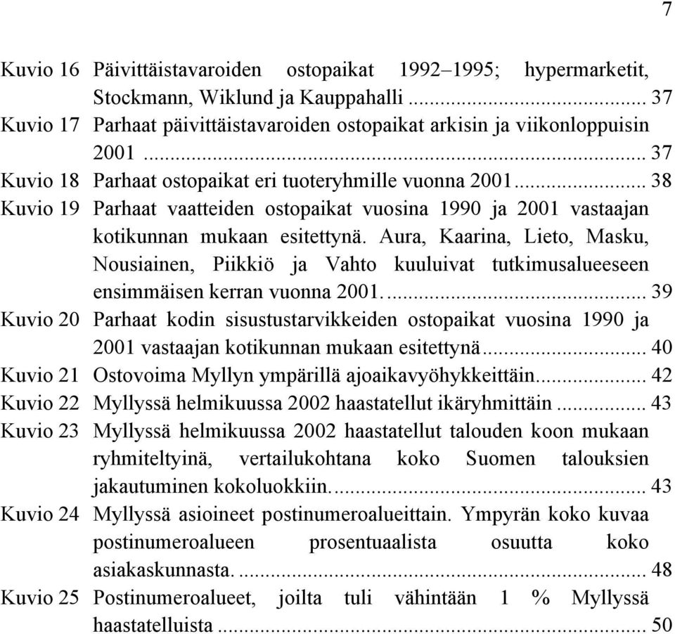 Aura, Kaarina, Lieto, Masku, Nousiainen, Piikkiö ja Vahto kuuluivat tutkimusalueeseen ensimmäisen kerran vuonna.