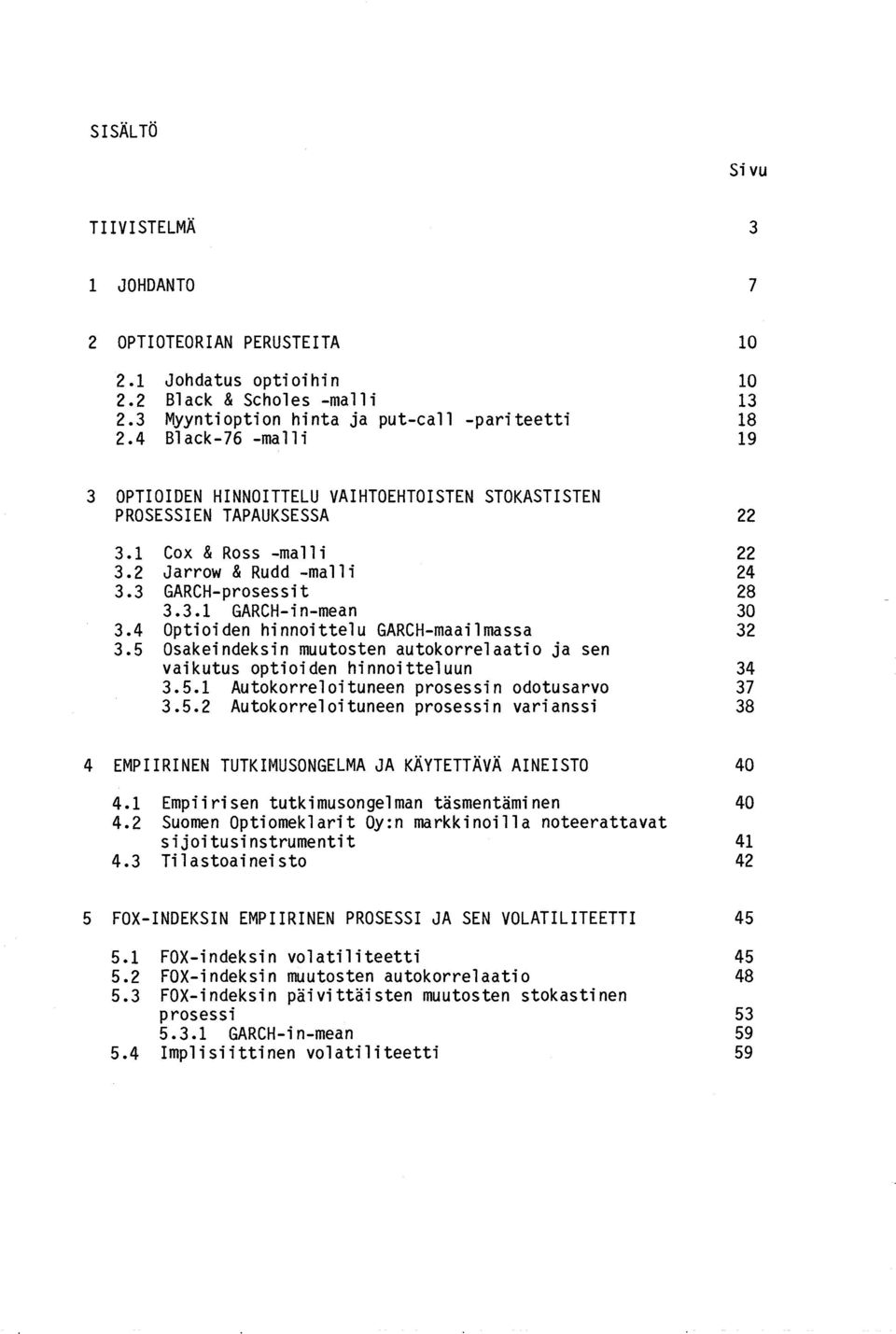 4 Optioiden hinnoittelu GARCH-maailmassa 3.5 Osakeindeksin muutosten autokorrelaatio ja sen vaikutus optioiden hinnoitteluun 3.5.1 Autokorreloituneen prosessin odotusarvo 3.5.2 Autokorreloituneen prosessin varianssi 3 7 10 10 13 18 19 22 22 24 28 30 32 34 37 38 4 EMPIIRINEN TUTKIMUSONGELMA JA KÄYTETTÄVÄ AINEISTO 4.