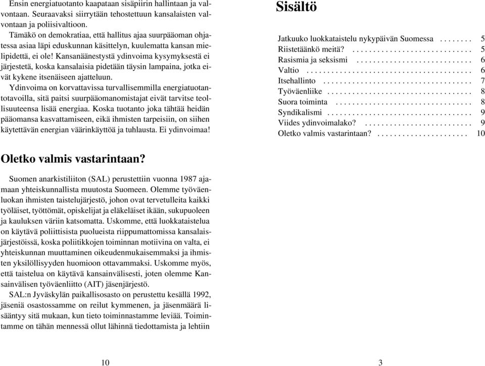 Kansanäänestystä ydinvoima kysymyksestä ei järjestetä, koska kansalaisia pidetään täysin lampaina, jotka eivät kykene itsenäiseen ajatteluun.