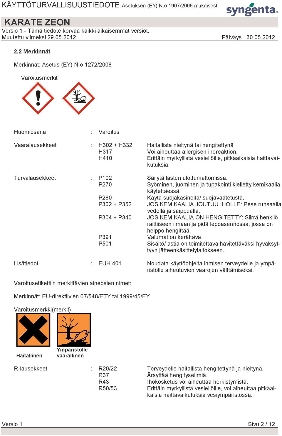 P270 Syöminen, juominen ja tupakointi kielletty kemikaalia käytettäessä. P280 Käytä suojakäsineitä/ suojavaatetusta. P302 + P352 JOS KEMIKAALIA JOUTUU IHOLLE: Pese runsaalla vedellä ja saippualla.
