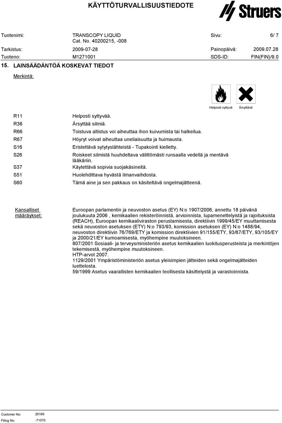 Roiskeet silmistä huuhdeltava välittömästi runsaalla vedellä ja mentävä lääkäriin. Käytettävä sopivia suojakäsineitä. Huolehdittava hyvästä ilmanvaihdosta.