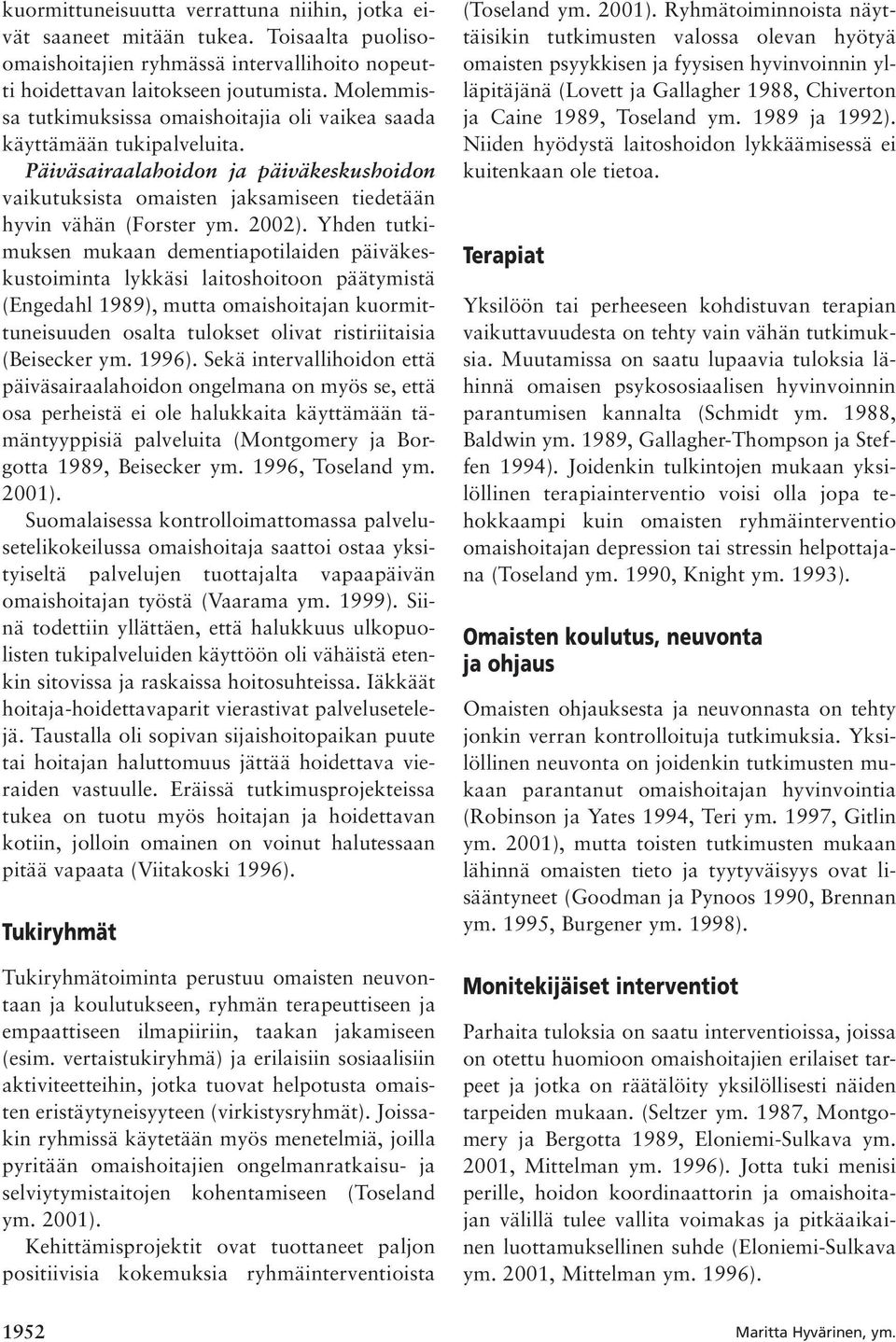 Yhden tutkimuksen mukaan dementiapotilaiden päiväkeskustoiminta lykkäsi laitoshoitoon päätymistä (Engedahl 1989), mutta omaishoitajan kuormittuneisuuden osalta tulokset olivat ristiriitaisia