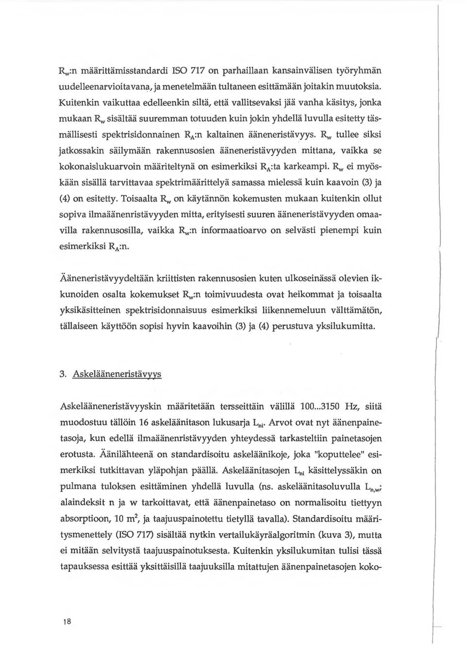 Rw tullee siksi jatkossakin siiilymaiin rakennusosien aaneneristavyyden mittana, vaikka se kokonaislukuarvoin maariteltyna on esimerkiksi RA:ta karkeampi. R.,.. ei myoskaan sisalla tarvittavaa spektrimaarittelya samassa mielessa kuin kaavoin (3) ja (4) on esitetty.