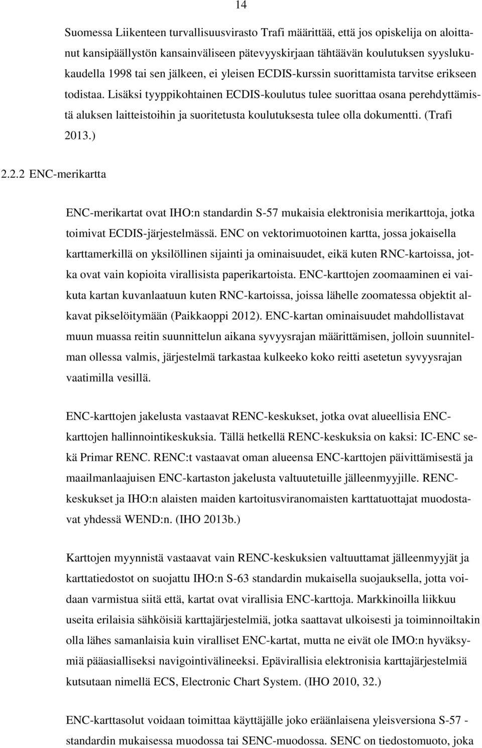 Lisäksi tyyppikohtainen ECDIS-koulutus tulee suorittaa osana perehdyttämistä aluksen laitteistoihin ja suoritetusta koulutuksesta tulee olla dokumentti. (Trafi 20