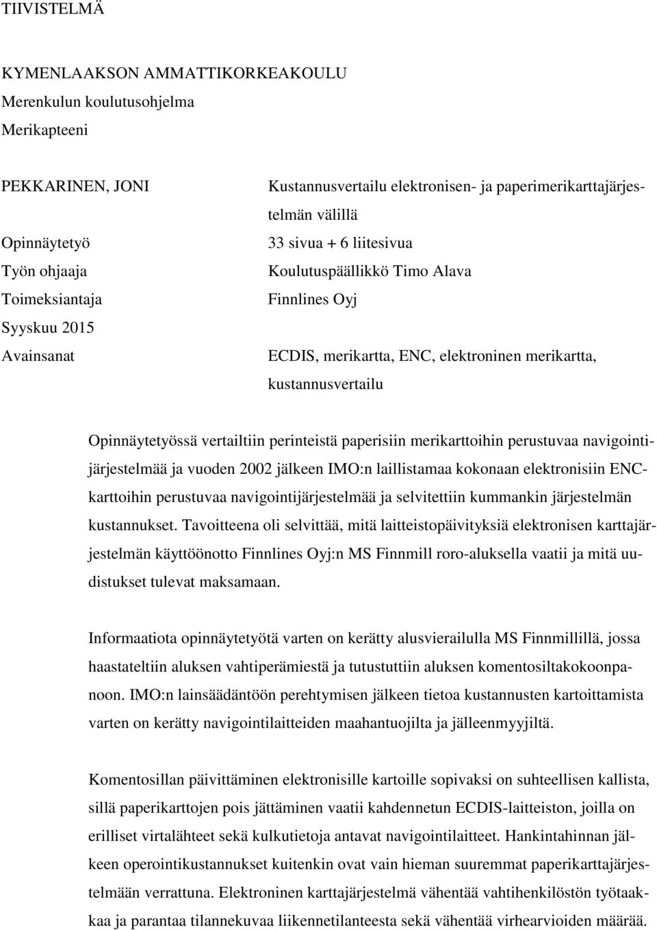 vertailtiin perinteistä paperisiin merikarttoihin perustuvaa navigointijärjestelmää ja vuoden 2002 jälkeen IMO:n laillistamaa kokonaan elektronisiin ENCkarttoihin perustuvaa navigointijärjestelmää ja