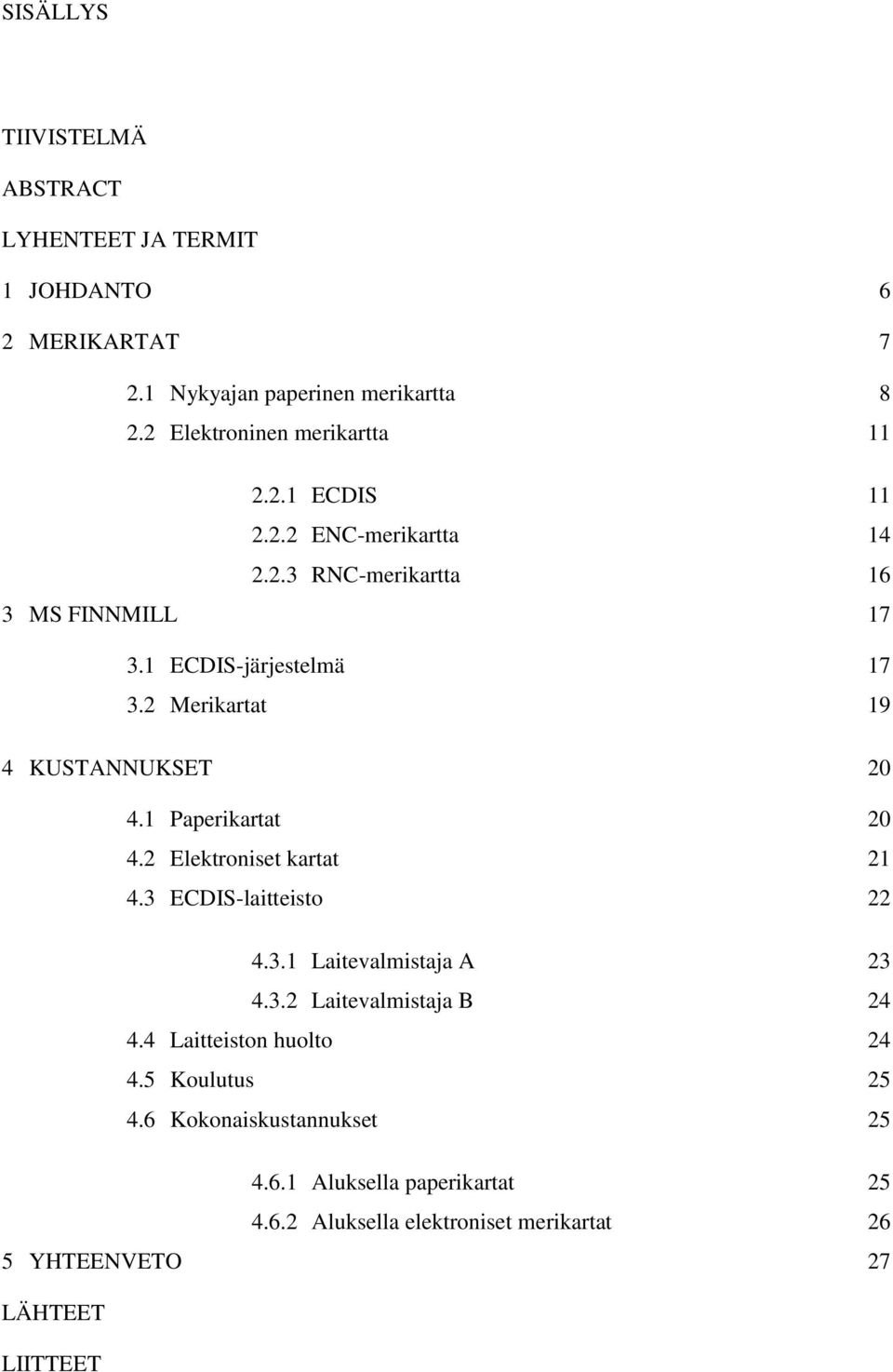 1 Paperikartat 20 4.2 Elektroniset kartat 21 4.3 ECDIS-laitteisto 22 4.3.1 Laitevalmistaja A 23 4.3.2 Laitevalmistaja B 24 4.