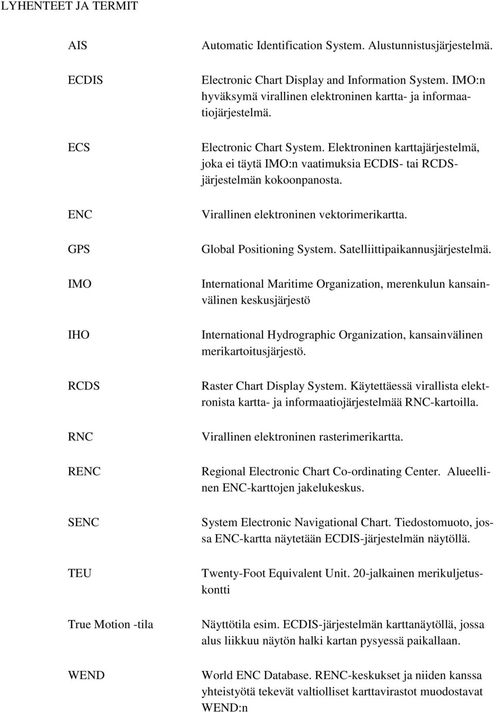 Elektroninen karttajärjestelmä, joka ei täytä IMO:n vaatimuksia ECDIS- tai RCDSjärjestelmän kokoonpanosta. Virallinen elektroninen vektorimerikartta. Global Positioning System.