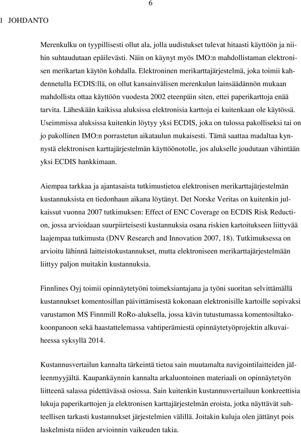 Elektroninen merikarttajärjestelmä, joka toimii kahdennetulla ECDIS:llä, on ollut kansainvälisen merenkulun lainsäädännön mukaan mahdollista ottaa käyttöön vuodesta 2002 eteenpäin siten, ettei