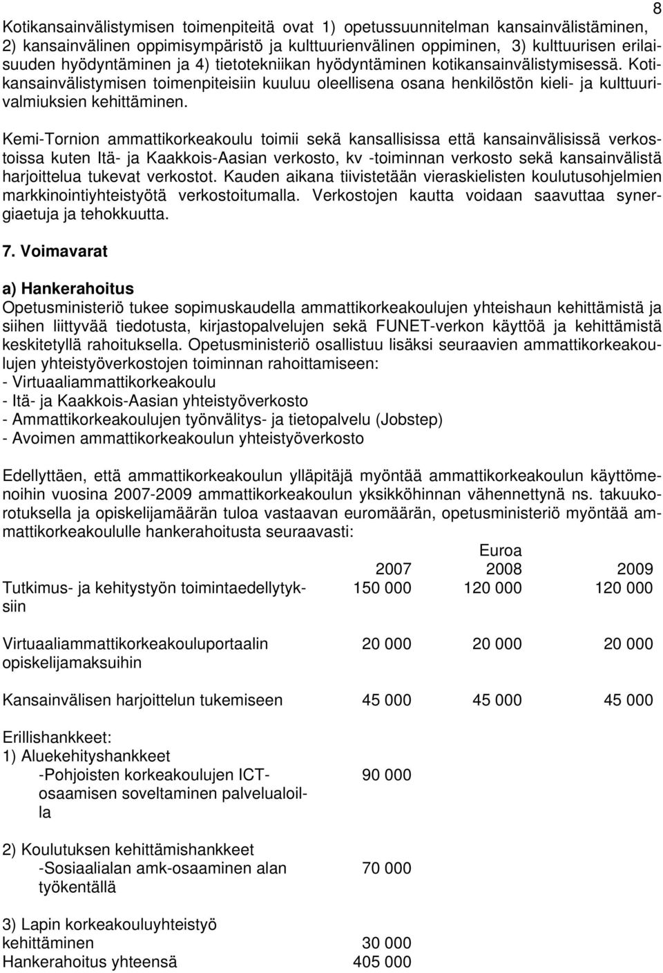 Kemi-Tornion ammattikorkeakoulu toimii sekä kansallisissa että kansainvälisissä verkostoissa kuten Itä- ja Kaakkois-Aasian verkosto, kv -toiminnan verkosto sekä kansainvälistä harjoittelua tukevat