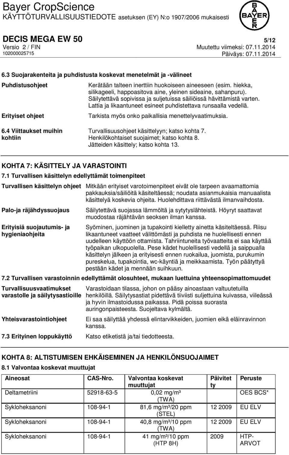 Lattia ja likaantuneet esineet puhdistettava runsaalla vedellä. Tarkista myös onko paikallisia menettelyvaatimuksia. 6.4 Viittaukset muihin kohtiin Turvallisuusohjeet käsittelyyn; katso kohta 7.