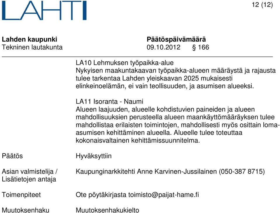 LA11 Isoranta - Naumi Alueen laajuuden, alueelle kohdistuvien paineiden ja alueen mahdollisuuksien perusteella alueen maankäyttömääräyksen tulee mahdollistaa erilaisten toimintojen,